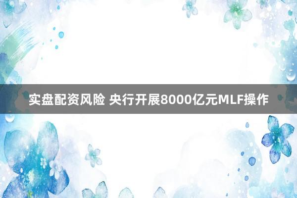 实盘配资风险 央行开展8000亿元MLF操作