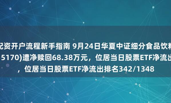配资开户流程新手指南 9月24日华夏中证细分食品饮料产业主题ETF(515170)遭净赎回68.38万元，位居当日股票ETF净流出排名342/1348