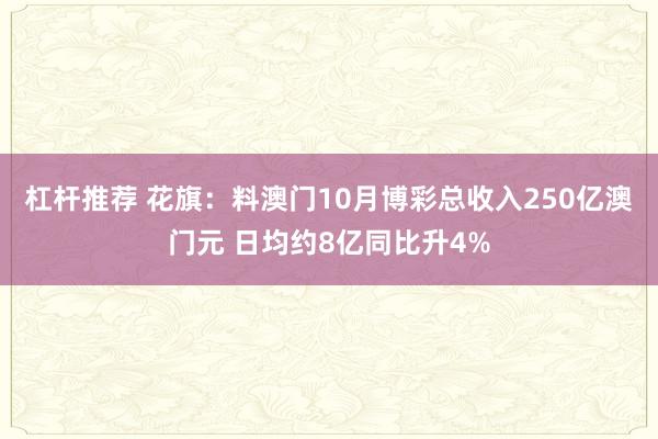 杠杆推荐 花旗：料澳门10月博彩总收入250亿澳门元 日均约8亿同比升4%