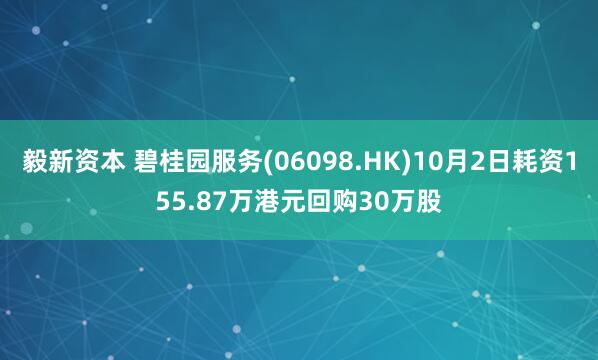 毅新资本 碧桂园服务(06098.HK)10月2日耗资155.87万港元回购30万股