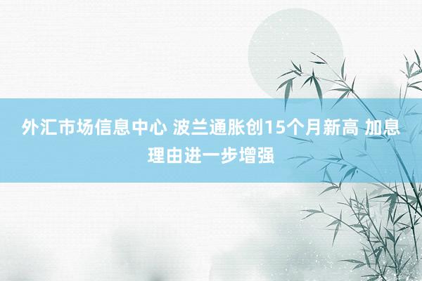 外汇市场信息中心 波兰通胀创15个月新高 加息理由进一步增强