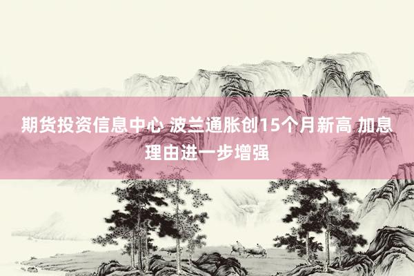 期货投资信息中心 波兰通胀创15个月新高 加息理由进一步增强