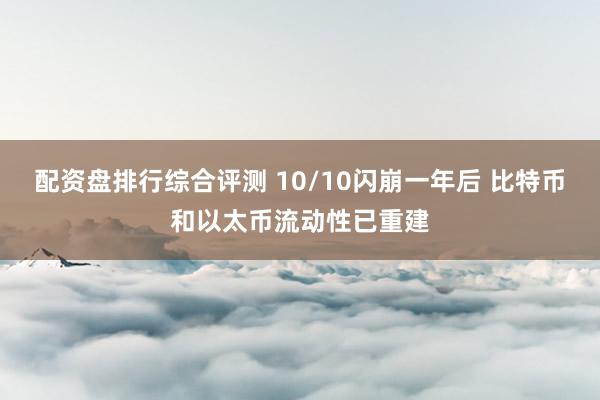 配资盘排行综合评测 10/10闪崩一年后 比特币和以太币流动性已重建