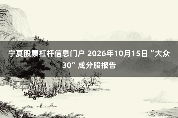 宁夏股票杠杆信息门户 2026年10月15日“大众30”成分股报告