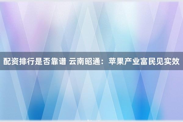 配资排行是否靠谱 云南昭通：苹果产业富民见实效