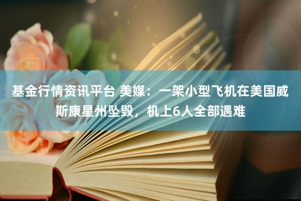基金行情资讯平台 美媒：一架小型飞机在美国威斯康星州坠毁，机上6人全部遇难