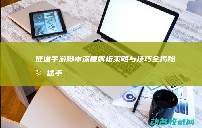 征途手游脚本深度解析 策略与技巧全揭秘 (征途手游脚本辅助免费版)