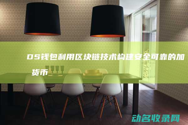 DS钱包 利用区块链技术构建安全可靠的加密货币生态系统 (dsc钱包)