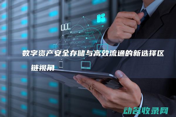 数字资产安全存储与高效流通的新选择 区块链视角下的Box钱包 (数字资产安全吗)