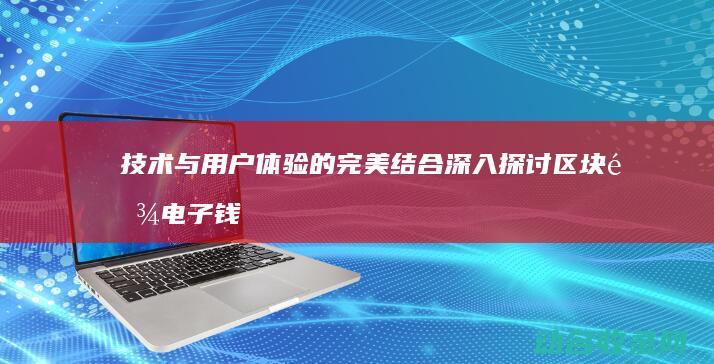 技术与用户体验的完美结合 深入探讨区块链电子钱包开发 (技术与用户体验的关系)