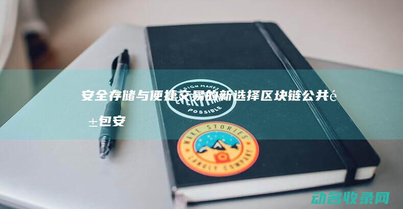 安全存储与便捷交易的新选择 区块链公共钱包 (安全存储与便捷存储)