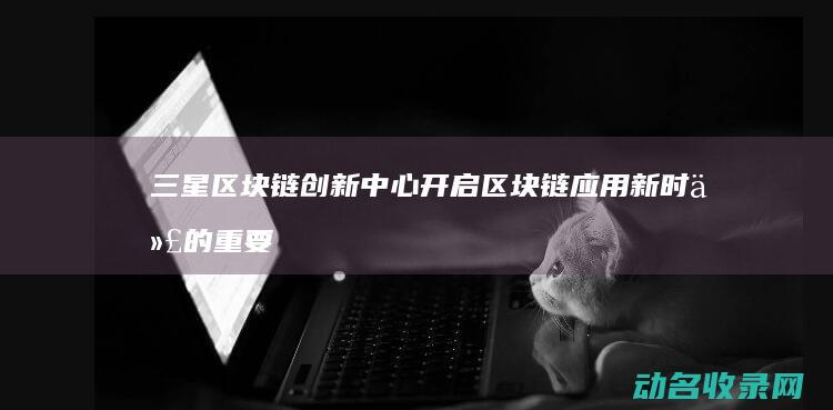 三星创新中心开启应用新时代的重要